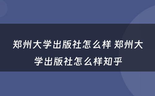 郑州大学出版社怎么样 郑州大学出版社怎么样知乎