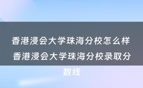 香港浸会大学珠海分校怎么样 香港浸会大学珠海分校录取分数线