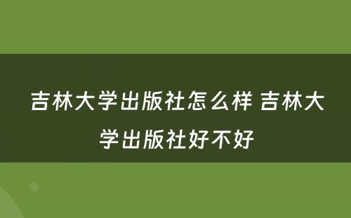 吉林大学出版社怎么样 吉林大学出版社好不好