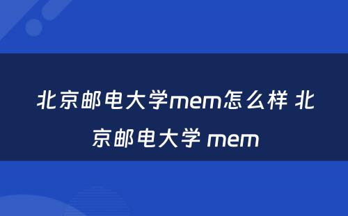 北京邮电大学mem怎么样 北京邮电大学 mem