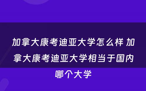 加拿大康考迪亚大学怎么样 加拿大康考迪亚大学相当于国内哪个大学