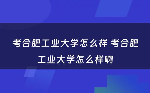 考合肥工业大学怎么样 考合肥工业大学怎么样啊