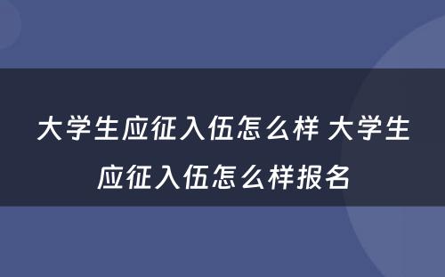 大学生应征入伍怎么样 大学生应征入伍怎么样报名