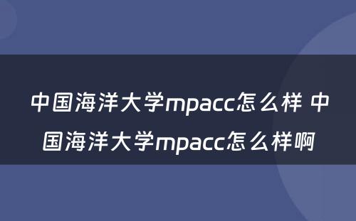 中国海洋大学mpacc怎么样 中国海洋大学mpacc怎么样啊