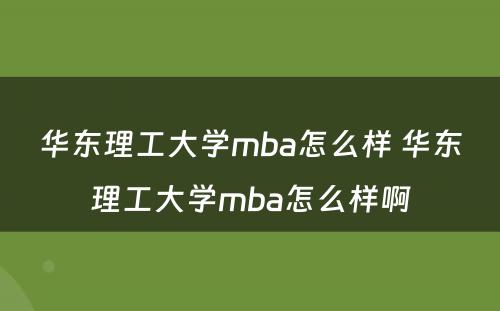 华东理工大学mba怎么样 华东理工大学mba怎么样啊