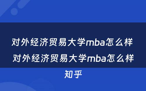 对外经济贸易大学mba怎么样 对外经济贸易大学mba怎么样知乎