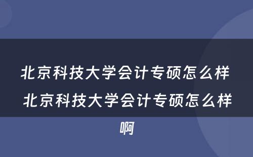 北京科技大学会计专硕怎么样 北京科技大学会计专硕怎么样啊