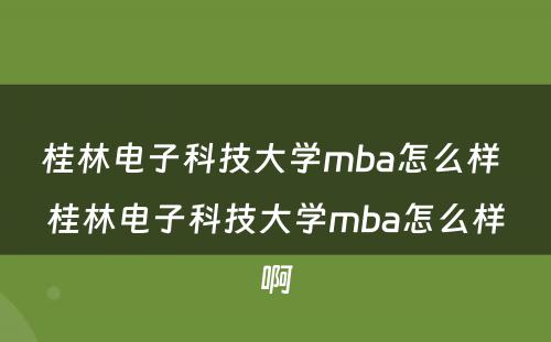 桂林电子科技大学mba怎么样 桂林电子科技大学mba怎么样啊