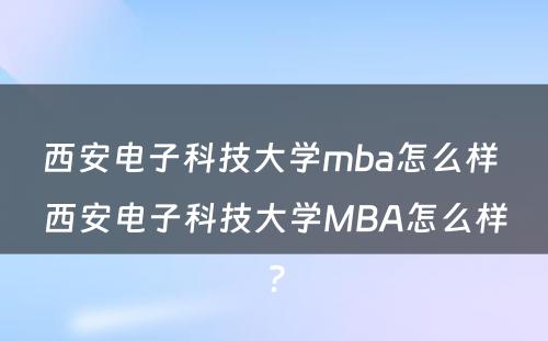 西安电子科技大学mba怎么样 西安电子科技大学MBA怎么样?
