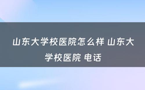 山东大学校医院怎么样 山东大学校医院 电话