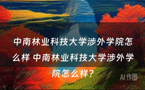 中南林业科技大学涉外学院怎么样 中南林业科技大学涉外学院怎么样?