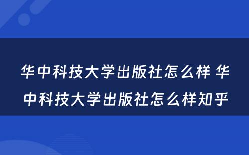 华中科技大学出版社怎么样 华中科技大学出版社怎么样知乎