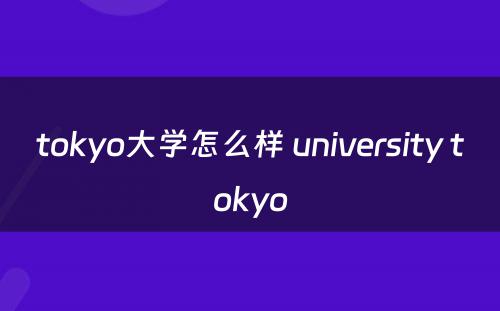 tokyo大学怎么样 university tokyo