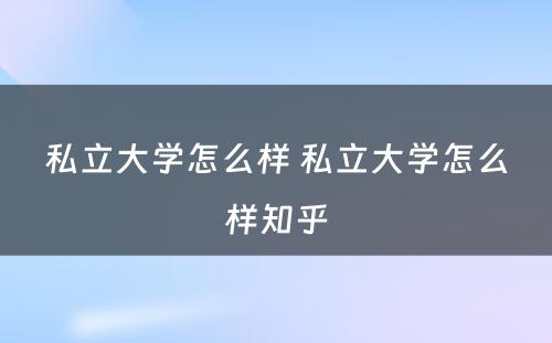 私立大学怎么样 私立大学怎么样知乎