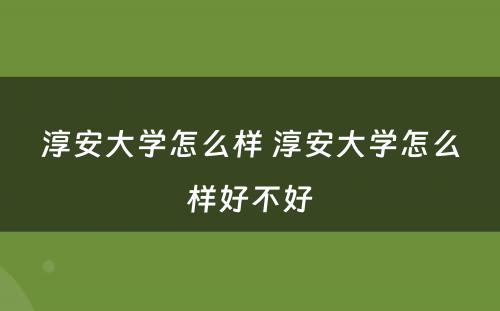 淳安大学怎么样 淳安大学怎么样好不好
