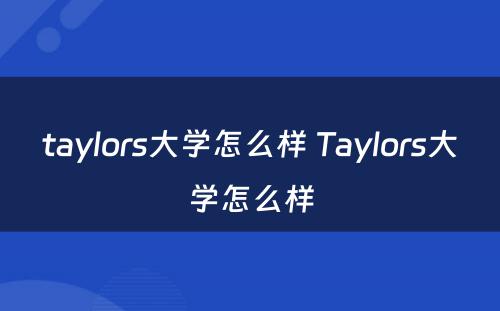 taylors大学怎么样 Taylors大学怎么样
