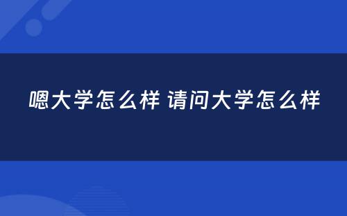 嗯大学怎么样 请问大学怎么样