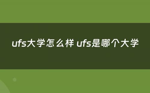 ufs大学怎么样 ufs是哪个大学