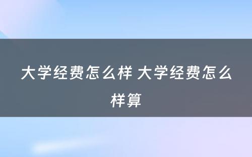 大学经费怎么样 大学经费怎么样算