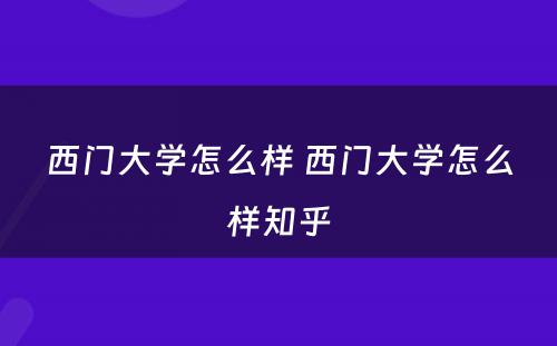 西门大学怎么样 西门大学怎么样知乎