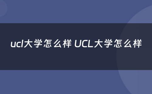 ucl大学怎么样 UCL大学怎么样