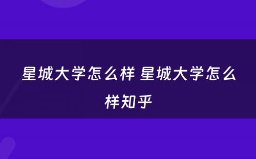 星城大学怎么样 星城大学怎么样知乎