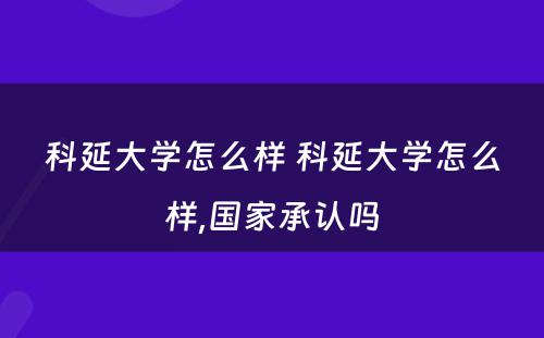 科延大学怎么样 科延大学怎么样,国家承认吗