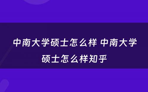 中南大学硕士怎么样 中南大学硕士怎么样知乎