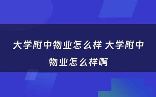 大学附中物业怎么样 大学附中物业怎么样啊