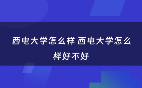 西电大学怎么样 西电大学怎么样好不好