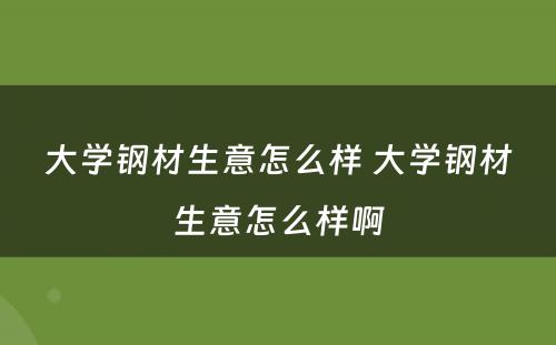 大学钢材生意怎么样 大学钢材生意怎么样啊