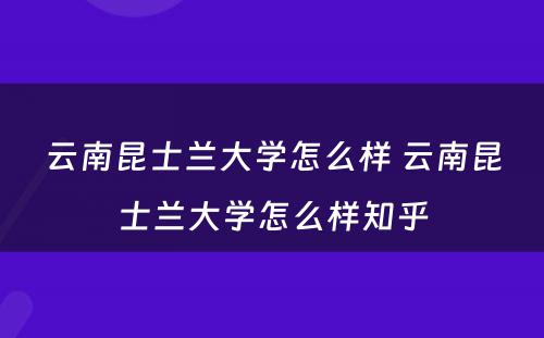 云南昆士兰大学怎么样 云南昆士兰大学怎么样知乎