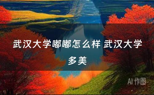 武汉大学嘟嘟怎么样 武汉大学多美