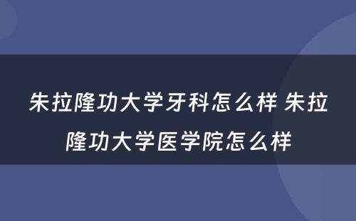 朱拉隆功大学牙科怎么样 朱拉隆功大学医学院怎么样