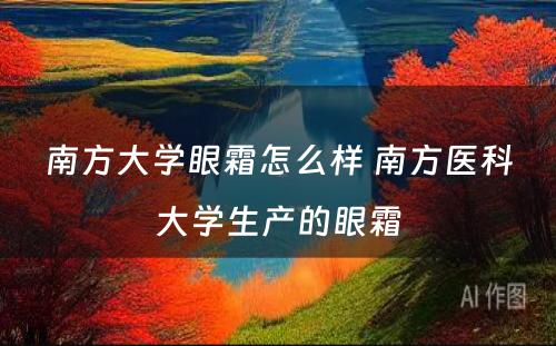 南方大学眼霜怎么样 南方医科大学生产的眼霜