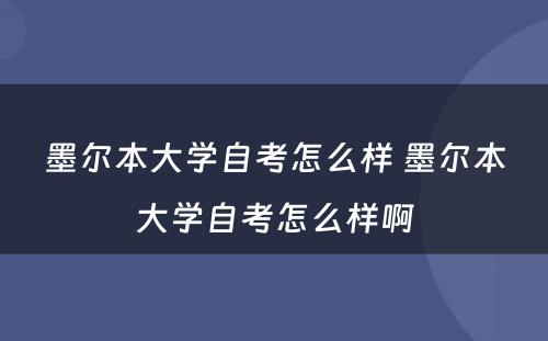 墨尔本大学自考怎么样 墨尔本大学自考怎么样啊