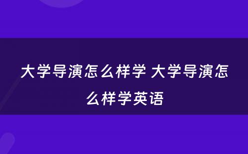 大学导演怎么样学 大学导演怎么样学英语