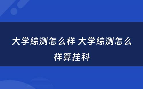 大学综测怎么样 大学综测怎么样算挂科