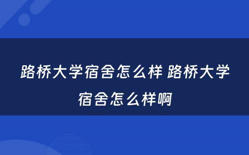 路桥大学宿舍怎么样 路桥大学宿舍怎么样啊
