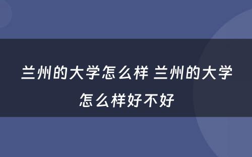 兰州的大学怎么样 兰州的大学怎么样好不好