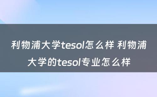 利物浦大学tesol怎么样 利物浦大学的tesol专业怎么样