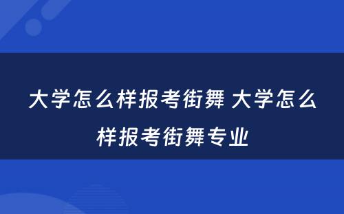 大学怎么样报考街舞 大学怎么样报考街舞专业
