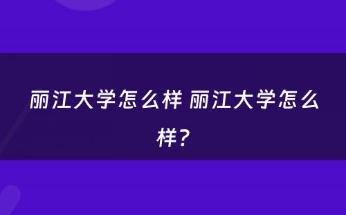 丽江大学怎么样 丽江大学怎么样?
