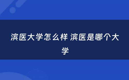 滨医大学怎么样 滨医是哪个大学