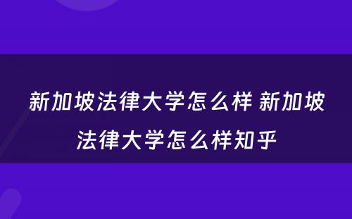 新加坡法律大学怎么样 新加坡法律大学怎么样知乎