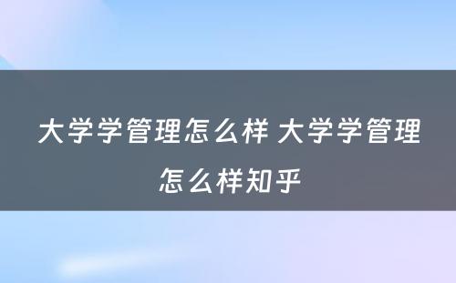 大学学管理怎么样 大学学管理怎么样知乎