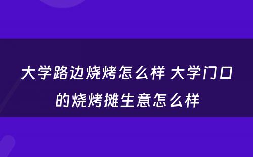 大学路边烧烤怎么样 大学门口的烧烤摊生意怎么样