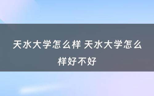 天水大学怎么样 天水大学怎么样好不好