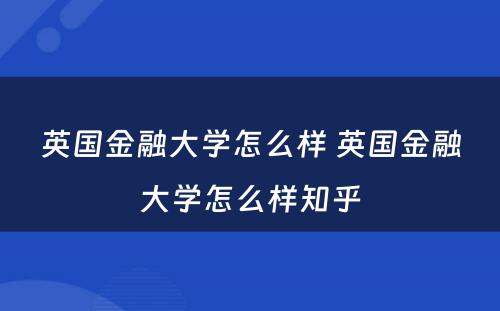 英国金融大学怎么样 英国金融大学怎么样知乎