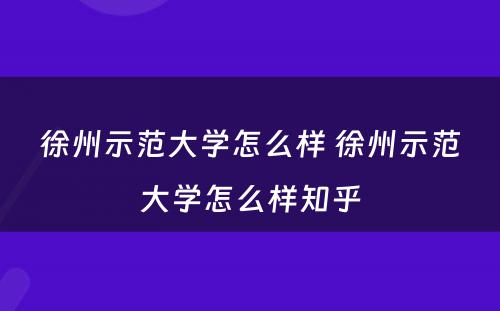 徐州示范大学怎么样 徐州示范大学怎么样知乎